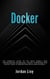 Docker: The Complete Guide to the Most Widely Used Virtualization Technology. Create Containers and Deploy them to Production Safely and Securely. - Docker & Kubernetes, #1