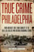 True Crime Philadelphia - From America's First Bank Robbery to the Real-Life Killers Who Inspired Boardwalk Empire