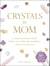 Crystals for Mom - Learn How to Heal Yourself, Protect Your Child, and Find Balance with the Power of Crystals
