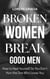 Broken Women Break Good Men: How to Heal Yourself so You Don’t Hurt the One Who Loves You