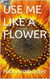 Use Me Like A Flower