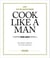 Cook Like A Man - The ultimate cookbook for the modern gentleman