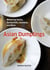Asian Dumplings - Mastering Gyoza, Spring Rolls, Samosas, and More [A Cookbook]