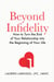 Beyond Infidelity - How to Turn the End of Your Relationship into the Beginning of Your Life