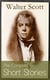 The Complete Short Stories of Sir Walter Scott - Chronicles of the Canongate, The Keepsake Stories, The Highland Widow, The Tapestried Chamber, Halidon Hill, Auchindrane…