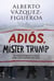 Adiós Mister Trump - Una novela en la que todo lo narrado podría estar ocurriendo ahora mismo