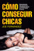 Cómo conseguir chicas - Manual políticamente (muy) incorrecto pero (tremendamente) útil para que el...