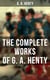 The Complete Works of G. A. Henty - 100+ Novels, Short Stories, Historical Works & Other Writings