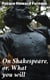 On Shakespeare, or, What you will