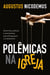 Polêmicas na Igreja - Doutrinas, práticas e movimentos que enfraquecem o cristianismo