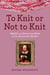 To Knit or Not to Knit - Helpful and Humorous Hints for the Passionate Knitter
