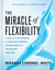 The Miracle of Flexibility - A Head-to-Toe Program to Increase Strength, Improve Mobility, and Become Pain Free