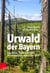 Urwald der Bayern - Geschichte, Politik und Natur im Nationalpark Bayerischer Wald