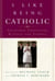 I Like Being Catholic - Treasured Traditions, Rituals, and Stories