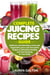 Complete Juicing Recipes Guide: Delicious and Nutritious Fruit and Vegetable Juice and Smoothie recipes to Stimulate Healing and Feel Amazing in Your Body