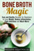 Bone Broth Magic: Easy and Healthy Recipes for Beginners to Lose Weight, Reduce Inflammation, Fight Infections and Much More! - Broths & Soups
