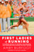 First Ladies of Running - 22 Inspiring Profiles of the Rebels, Rule Breakers, and Visionaries Who Changed the Sport Forever