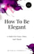 How To Be Elegant: 21 Rules For Grace, Poise, And Charm - Quick Read