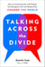 Talking Across the Divide - How to Communicate with People You Disagree with and Maybe Even Change the World