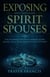 Exposing and Expelling Spirit Spouses: Total Deliverance From Spiritual Marriages, Incubus, Succubus, and All Sexual Demons That Attack in the Night