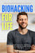 Biohacking for Life: Optimize Your Health, Energy, and Sleep, and Break Some Rules Along the Way