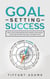 Goal Setting Success: How To Stop Procrastination, Improve Your Mental Focus, And Achieve Any Goal You Want in Life