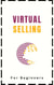 Virtual Selling For Beginners: A Practical Guide On Leveraging Video, Technology, and Virtual Communication Channels To Build Relationships, Engage Remote Buyers, Win Sales and Close Deals Effectively