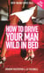 How to Drive Your Man Wild in Bed