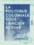 La Politique coloniale sous l'Ancien Régime - D'après des documents empruntés aux archives coloniales du ministère de la Marine et des Colonies