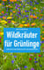 Wildkräuter für Grünlinge - Jeden Monat eine essbare Wildpflanze kennenlernen