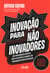 Inovação para não  inovadores - Crie oportunidades rentáveis para o seu negócio e conquiste um posicionamento único no mercado