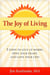 The Joy of Living - 7 Steps to Give up Worry, Open Your Heart, and Love Your Life!