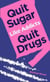 Quit Sugar Like Addicts Quit Drugs - QUIT