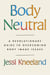Body Neutral - A revolutionary guide to overcoming body image issues