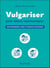 Vulgariser pour mieux communiquer - Faire comprendre, aimer et financer la recherche