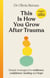 This is How You Grow After Trauma - Simple strategies for resilience, confidence, healing and hope