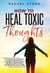 How To Heal Toxic Thoughts: Stop Your Negative Thinking In Its Tracks. New Practical Strategies To Master Your Mind And Block Your Intrusive Thoughts Even If You've Tried It All Before - The Rachel Stone Collection