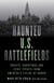 Haunted U.S. Battlefields - Ghosts, Hauntings, and Eerie Events from America's Fields of Honor