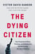 The Dying Citizen - How Progressive Elites, Tribalism, and Globalization Are Destroying the Idea of America