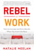 Rebel at Work - How to Innovate and Drive Results When You Aren't the Boss