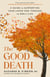 The Good Death - A Guide for Supporting Your Loved One through the End of Life