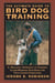 Ultimate Guide to Bird Dog Training - A Realistic Approach To Training Close-Working Gun Dogs For Tight Cover Conditions