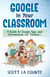 Google In Your Classroom: A Guide to Google Apps and Chromebook for Teachers