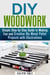 DIY Woodwork: Simple Step-by-Step Guide to Making Fun and Creative DIY Wood Pallet Projects with Illustrations - Woodworking & DIY Household Projects