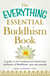The Everything Essential Buddhism Book - A Guide to the Fundamental Beliefs and Traditions of Buddhism, Past and Present