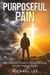 Purposeful Pain: The Christian's Guide to Finding Meaning in Life's Toughest Battles