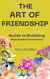 The Art of Friendship: A Guide to Building Meaningful Connections: How to construct it, how to safeguard it, and how to let it evolve into the effervescent wine of your life.