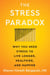The Stress Paradox - Why You Need Stress to Live Longer, Healthier, and Happier