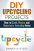 DIY Upcycling Projects: How to Craft, Renew and Repurpose Everyday Items - Recycle, Reuse, Renew, Repurpose