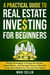 A Practical Guide to Real Estate Investing for Beginners - Simple Strategies to Grasp the Market, Invest Wisely, and Manage Money & Risks for Long-Term Wealth for You and Your Family